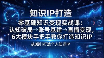 老姜亲授零基础知识IP变现实战课：认知破局→账号基建→直播变现，6大模块手把手教你打造知识IP