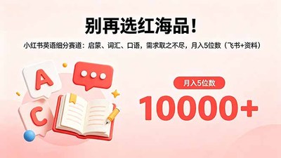 别再选红海品！小红书英语细分赛道：启蒙、词汇、口语，需求取之不尽，月入5位数（飞书+资料）