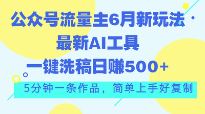 公众号流量主6月新玩法，最新AI工具一键洗稿单号日赚500+，5分钟一条作品
