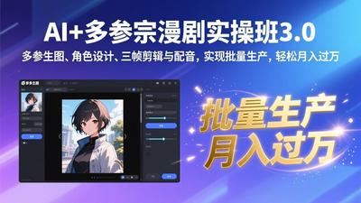 AI+多参宗漫剧实操班3.0：多参生图、角色设计、三帧剪辑与配音，实现批量生产，轻松月入过万