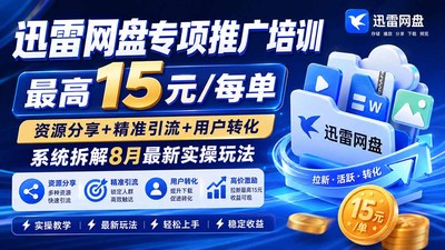 迅雷网盘专项推广培训-更新0915——最高15元/每单，资源分享+精准引流+用户转化，系统拆解最新实操玩法