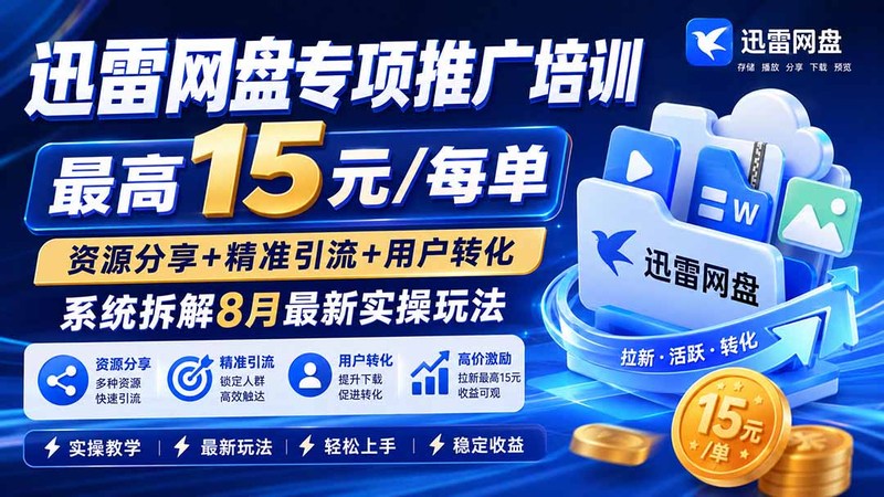 迅雷网盘专项推广培训-更新0915——最高15元/每单，资源分享+精准引流+用户转化，系统拆解最新实操玩法