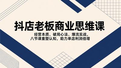 抖店老板商业思维课，经营本质、破局心法、爆流实战，八节课重塑认知，助力单店利润倍增