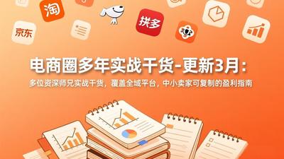 电商圈多年实战干货-更新3月：多位资深师兄实战干货，覆盖全域平台，中小卖家可复制的盈利指南