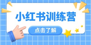 小红书训练营，助小白入门，掌握技巧变达人，课程实操又全面（12节课）