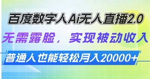百度数字人Ai无人直播2.0，无需露脸，实现被动收入，普通人也能轻松月20000+