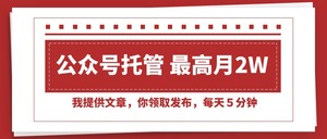 【公众号托管 】我提供文章，你领取发布，每天５分钟，最高月入2W+