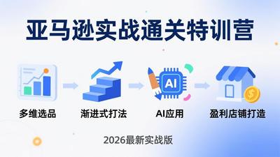 亚马逊实战通关特训营：2026年3月更新，多维选品+渐进式打法+AI应用，从0到1打造盈利店铺