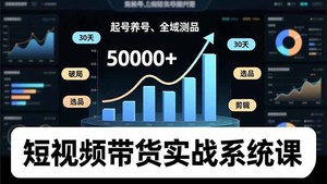 短视频带货实战系统课，起号养号、选品剪辑、全域测品，新手30天破局月佣金50000+