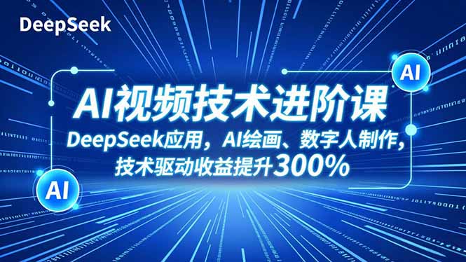 AI视频技术进阶课，DeepSeek应用、AI绘画、数字人制作，技术驱动收益提升300%