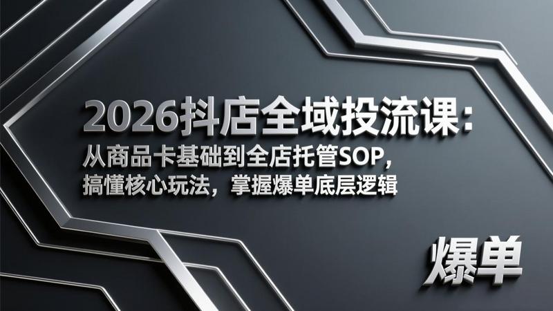 2026抖店全域投流课：从商品卡基础到全店托管SOP，搞懂核心玩法，掌握爆单底层逻辑