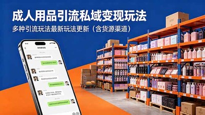 成人用品引流私域变现玩法，多种引流玩法最新玩法更新（含货源渠道）