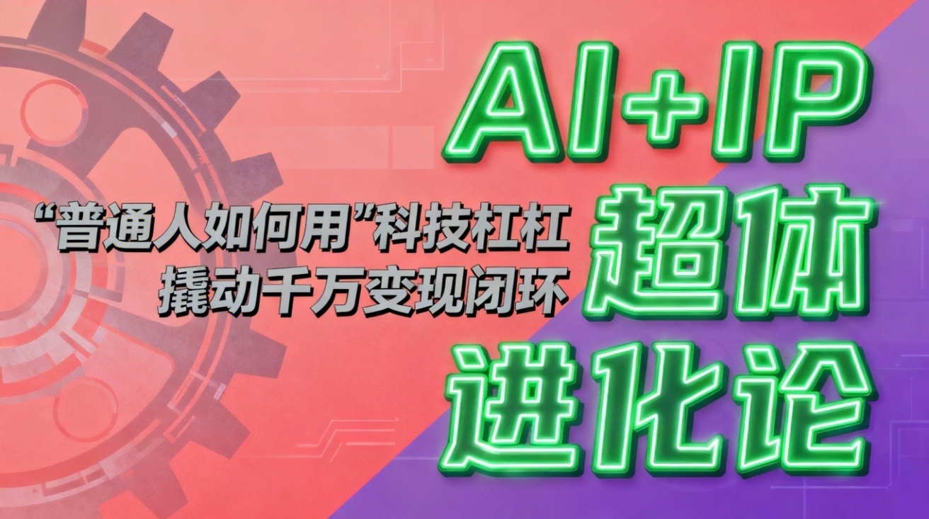 AI+IP超体进化论：普通人如何用“科技杠杆”撬动千万变现闭环？