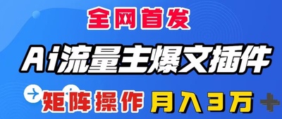 AI流量主爆文插件，只需一款插件全自动输出爆文，矩阵操作，月入3W＋
