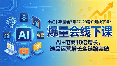 戴总广州线下小红书爆量会3月27-29号广州线下课：AI+电商10倍增长，选品运营增长全链路突破
