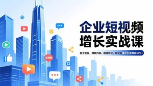 企业短视频增长实战课，账号定位、爆款内容、精准转化，助企业单月引流增收30%+
