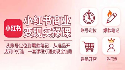 饭饭老师小红书商业变现实操课：从账号定位到爆款笔记，从选品开店到IP打造，一套课程打通变现全链路