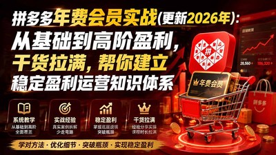 拼多多年费会员实战(更新0914)：从基础到高阶盈利，干货拉满，帮你建立稳定盈利运营知识体系