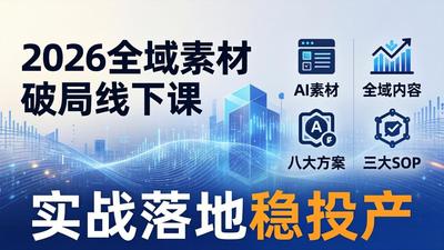 2026年全域素材破局3月30-31广州线下课：AI素材+全域内容+八大方案+三大SOP，实战落地稳投产