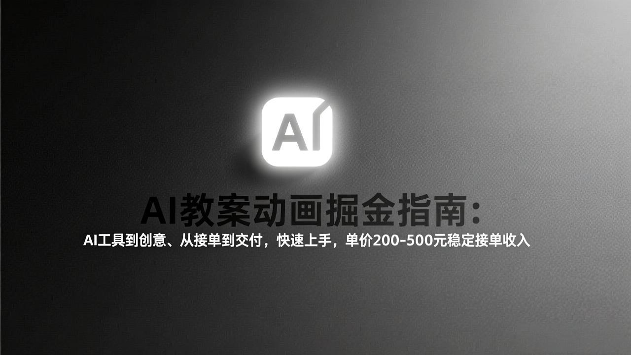 AI教案动画掘金指南：从工具到创意、从接单到交付，快速上手，单价200-500元稳定接单收入
