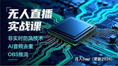 无人直播实战课（更新3月），非实时防风技术、AI音频去重、OBS推流，建立技术壁垒，月入5w+