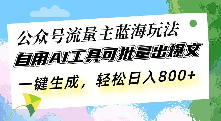 公众号流量主蓝海玩法 自用AI工具可批量出爆文，一键生成，轻松日入800+